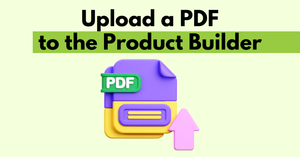 A graphic with “Upload a PDF in the Product Builder” text. Underneath is a simple stylized depiction of a PDF being uploaded.
